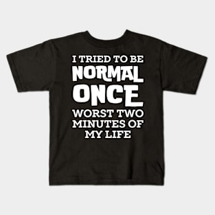 I Tried To Be Normal Once Kids T-Shirt